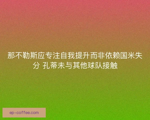 那不勒斯应专注自我提升而非依赖国米失分 孔蒂未与其他球队接触