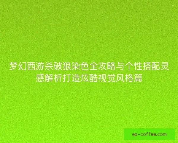 梦幻西游杀破狼染色全攻略与个性搭配灵感解析打造炫酷视觉风格篇