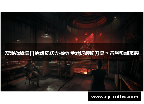 灰烬战线夏日活动皮肤大揭秘 全新时装助力夏季冒险热潮来袭