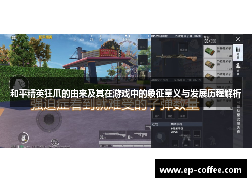 和平精英狂爪的由来及其在游戏中的象征意义与发展历程解析