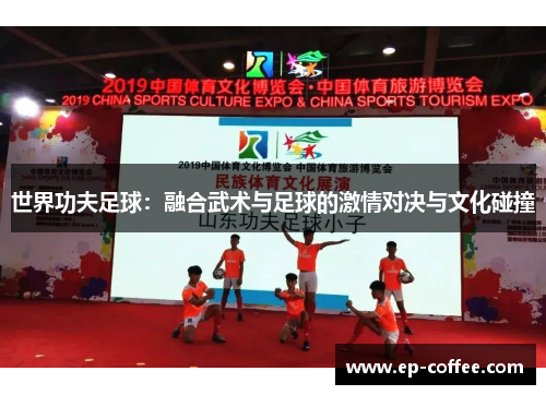 世界功夫足球：融合武术与足球的激情对决与文化碰撞
