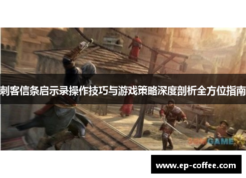 刺客信条启示录操作技巧与游戏策略深度剖析全方位指南