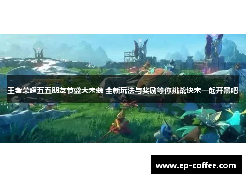 王者荣耀五五朋友节盛大来袭 全新玩法与奖励等你挑战快来一起开黑吧