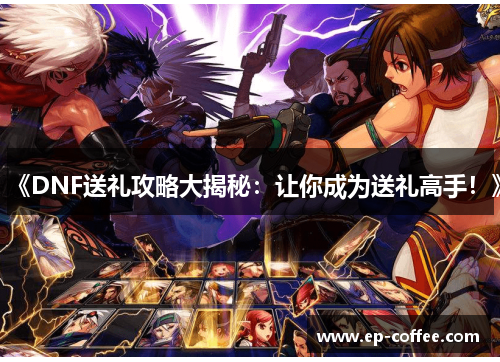 《DNF送礼攻略大揭秘：让你成为送礼高手！》