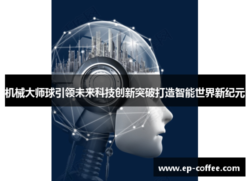 机械大师球引领未来科技创新突破打造智能世界新纪元