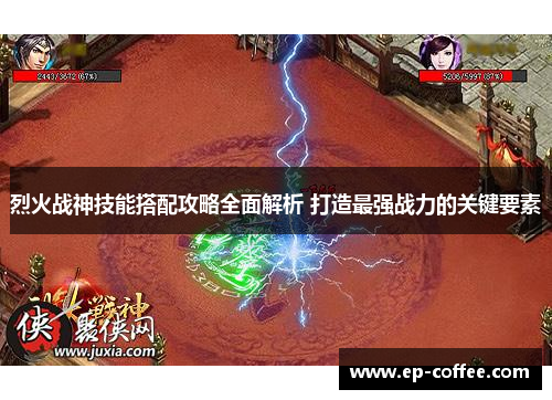 烈火战神技能搭配攻略全面解析 打造最强战力的关键要素