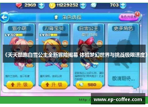 《天天酷跑白雪公主全新冒险揭幕 体验梦幻世界与挑战极限速度》